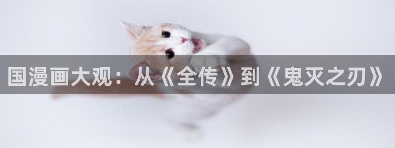 韩漫画app免费下载：国漫画大观：从《全传》到《鬼灭之刃》