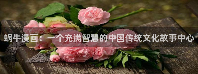 歪歪漫画韩漫官网：蜗牛漫画：一个充满智慧的中国传统文化故事中心