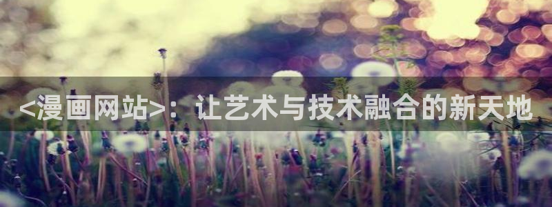 韩漫3d免费在线观看：<漫画网站>：让艺术与技术融合的新天地