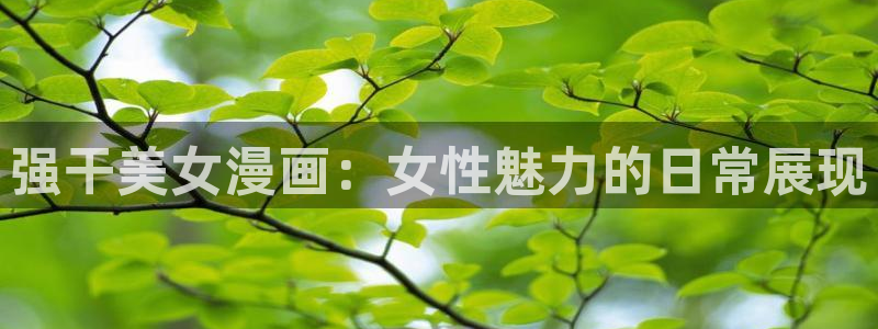 韩漫漫画在线观看方法：强干美女漫画：女性魅力的日常展现