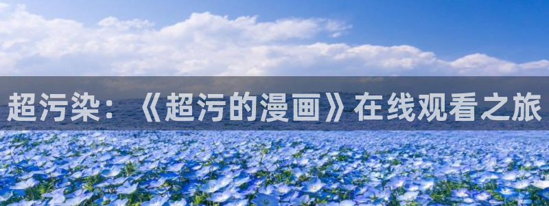 韩漫歪歪漫画在线阅读免费阅读：超污染：《超污的漫画》在线观看之旅
