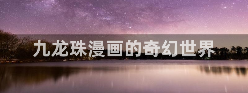 韩漫未删减免费观看：九龙珠漫画的奇幻世界