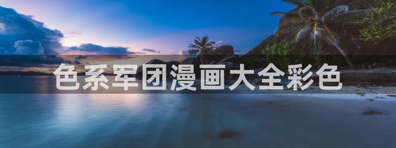 免费漫画韩漫画入口：色系军团漫画大全彩色