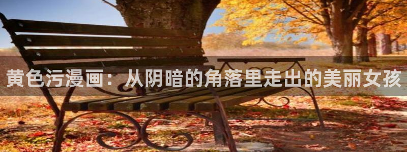 美丽新世界韩漫画全集：黄色污漫画：从阴暗的角落里走出的美丽女孩