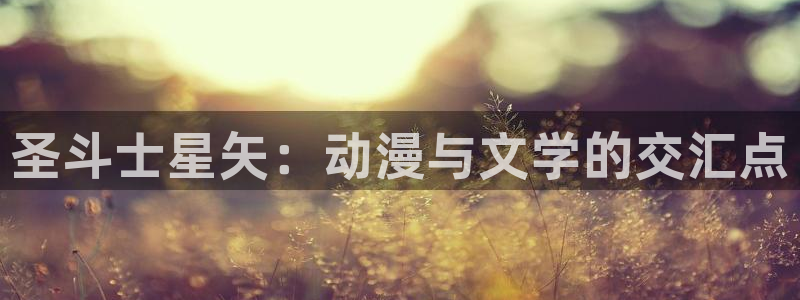漫画免费韩漫下拉式：圣斗士星矢：动漫与文学的交汇点
