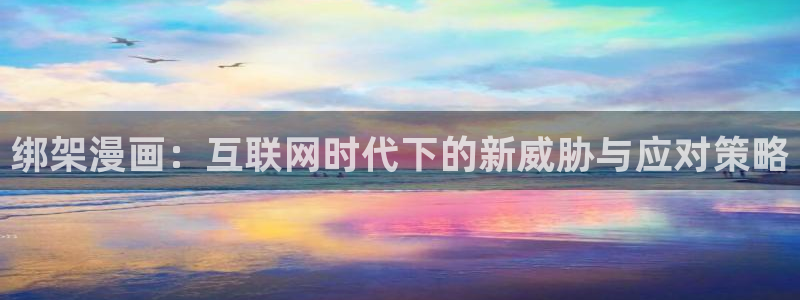成人韩漫在线免费看：绑架漫画：互联网时代下的新威胁与应对策略