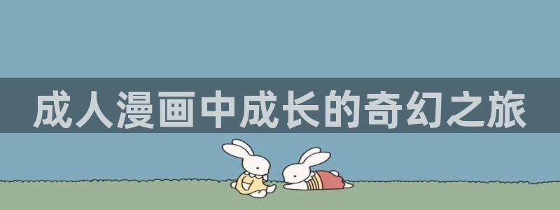 里番韩漫在线观看：成人漫画中成长的奇幻之旅