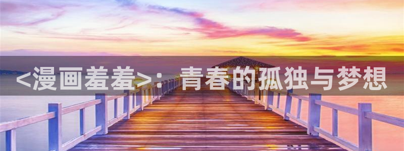 韩漫污漫无删减：<漫画羞羞>：青春的孤独与梦想