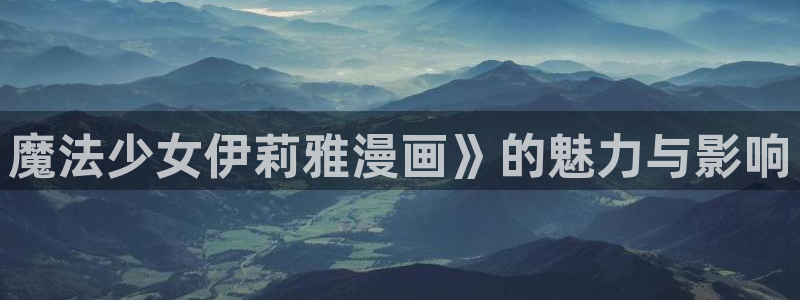 韩漫女神网站：魔法少女伊莉雅漫画》的魅力与影响