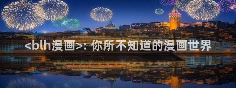 yy韩漫免费：<blh漫画>: 你所不知道的漫画世界