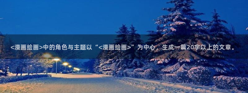 韩漫免费观看3d同人漫画：<漫画绘画>中的角色与主题以“<漫画绘画>”为中心，生成一篇20字以上的文章。