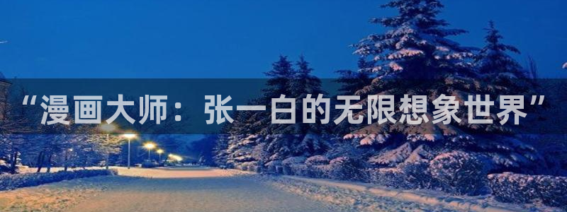 免费韩漫在线漫画入口：“漫画大师：张一白的无限想象世界”