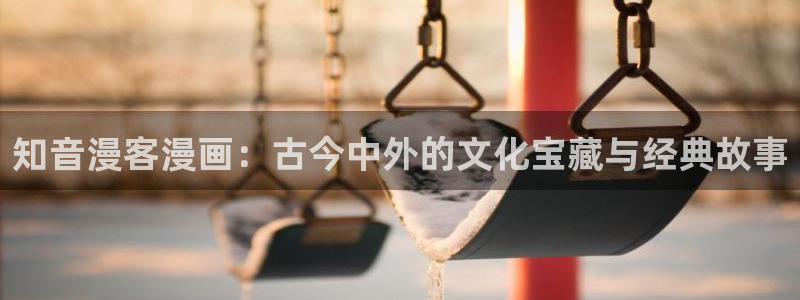 歪歪韩漫免费看：知音漫客漫画：古今中外的文化宝藏与经典故事