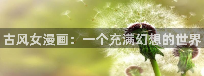 动漫之家韩漫：古风女漫画：一个充满幻想的世界