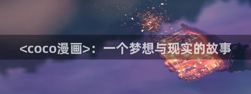 韩漫动态漫画：<coco漫画>：一个梦想与现实的故事