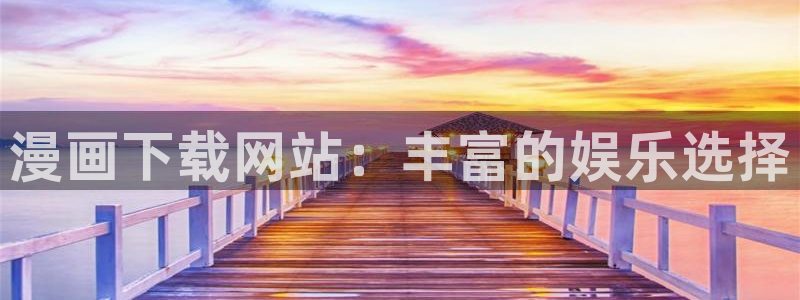 韩漫无删减免费看有：漫画下载网站：丰富的娱乐选择