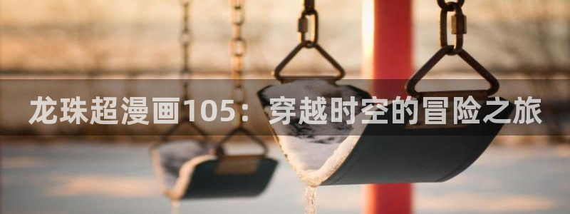 好看的漫画韩漫：龙珠超漫画105：穿越时空的冒险之旅