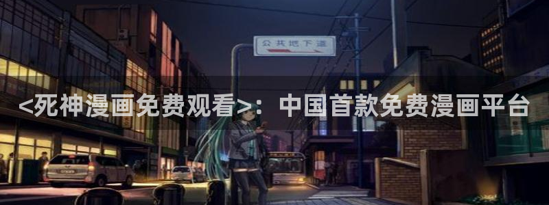 漫画大全免费韩漫：<死神漫画免费观看>：中国首款免费漫画平台