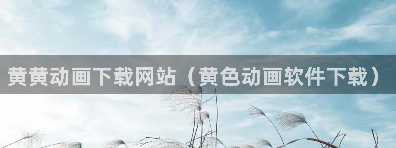 漫溢之血韩漫画完整版免费阅读：黄黄动画下载网站（黄色动画软件下载）